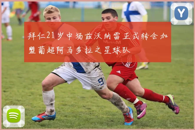 拜仁21岁中场兹沃纳雷正式转会加盟葡超阿马多拉之星球队