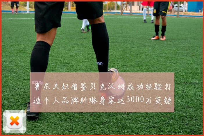 鲁尼夫妇借鉴贝克汉姆成功经验打造个人品牌科琳身家达3000万英镑