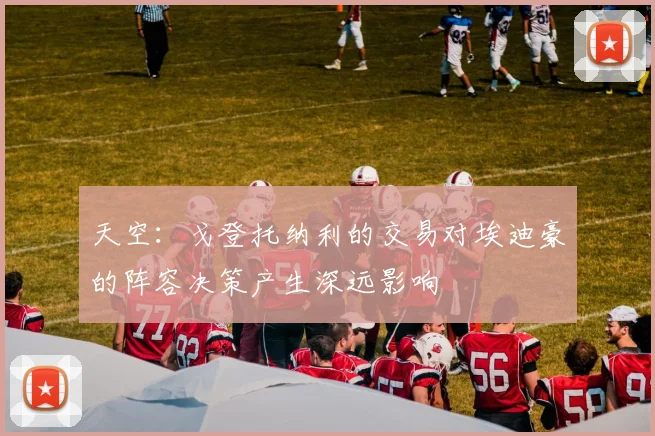 天空：戈登托纳利的交易对埃迪豪的阵容决策产生深远影响