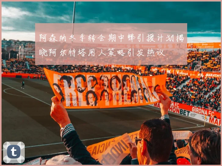 阿森纳冬季转会期中锋引援计划揭晓阿尔特塔用人策略引发热议