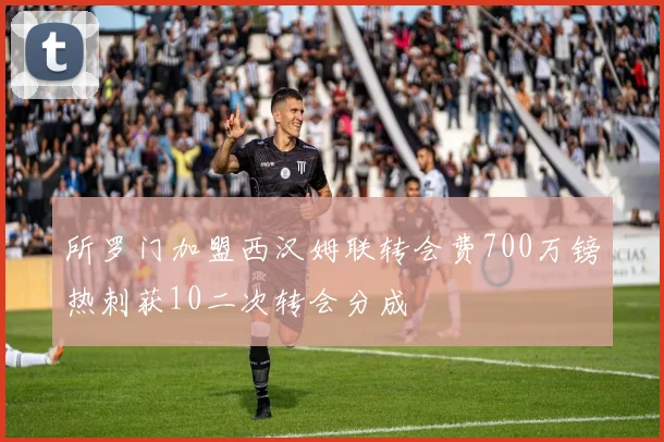 所罗门加盟西汉姆联转会费700万镑热刺获10二次转会分成